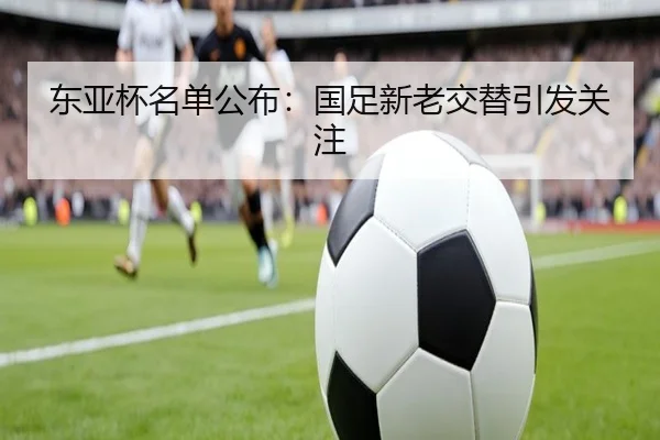 东亚杯名单公布：国足新老交替引发关注